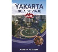 YAKARTA GUÍA DE VIAJE 2026: Explora la cultura local, la comida callejera, los mapas de la ciudad, las opciones de transporte y itinerarios sencillos para visitantes primerizos y viajeros que regresan