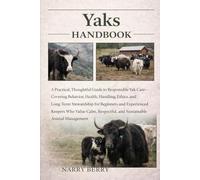 YAKS HANDBOOK: A Practical, Thoughtful Guide to Responsible Yak Care-Covering Behavior, Health, Handling, Ethics, and Long-Term Stewardship for ... Respectful, and Sustainable Animal Management