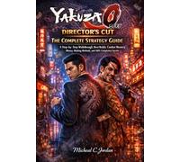Yakuza 0 Director’s Cut: The Complete Strategy Guide: A Step-by-Step Walkthrough, Best Builds, Combat Mastery, Money-Making Methods, and 100% Completion Secrets