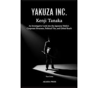 Yakuza Inc.: An Investigative Look into the Japanese Mafia's Corporate Structure, Political Ties, and Global Reach