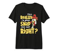 Yall Do Realize I'm Gonna Snap One Day Right - Chicken Lover Camiseta Premium