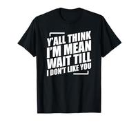 Y'all Think I'm Mean Wait Till I Don't Like You Camiseta