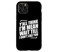 Y'all Think I'm Mean Wait Till I Don't Like You Carcasa para iPhone 11 Pro