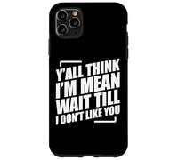 Y'all Think I'm Mean Wait Till I Don't Like You Carcasa para iPhone 11 Pro Max
