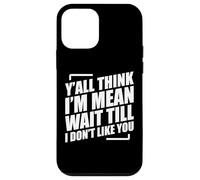 Y'all Think I'm Mean Wait Till I Don't Like You Carcasa para iPhone 12 mini