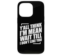 Y'all Think I'm Mean Wait Till I Don't Like You Carcasa para iPhone 13 Pro