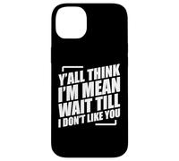 Y'all Think I'm Mean Wait Till I Don't Like You Carcasa para iPhone 14 Plus