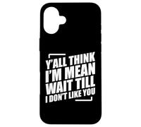 Y'all Think I'm Mean Wait Till I Don't Like You Carcasa para iPhone 16 Plus