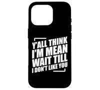 Y'all Think I'm Mean Wait Till I Don't Like You Carcasa para iPhone 16 Pro