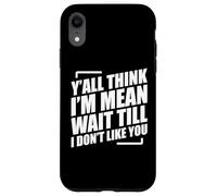 Y'all Think I'm Mean Wait Till I Don't Like You Carcasa para iPhone XR