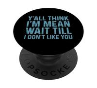 Y'all Think I'm Mean Wait Till I Don't Like You PopSockets PopGrip Adhesivo