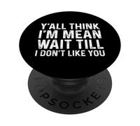 Y'all Think I'm Mean Wait Till I Don't Like You PopSockets PopGrip Adhesivo