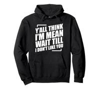 Y'all Think I'm Mean Wait Till I Don't Like You Sudadera con Capucha