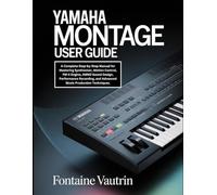 Yamaha Montage User Guide: A Complete Step-by-Step Manual for Mastering Synthesizer, Motion Control, FM-X Engine, AWM2 Sound Design, Performance Recording, and Advanced Music Production Techniques.