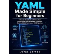 YAML Made Simple for Beginners: A Step-by-Step Guide to Writing Clean Configuration Files for DevOps, Kubernetes, Docker, GitHub Actions, and CI/CD Pipelines