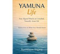 YAMUNA Life: Your Aligned Mind in an Unrushed, Naturally Aware Life: Rediscovery of What You Already Know