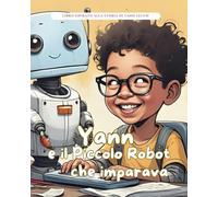 Yann e il Piccolo Robot che imparava: Storie Vere in Fiabe (Storie Vere in Fiabe - C'era una volta un'idea: Fiabe di grandi menti del mondo)