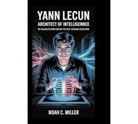 YANN LECUN: Architect of Intelligence: The Relentless Mind Driving the Deep Learning Revolution
