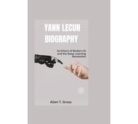 YANN LECUN BIOGRAPHY: Architect of Modern AI and the Deep Learning Revolution