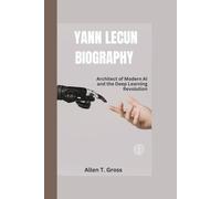 YANN LECUN BIOGRAPHY: Architect of Modern AI and the Deep Learning Revolution