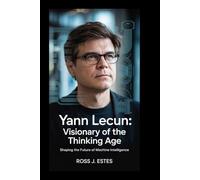 Yann LeCun: Visionary of the Thinking Age: Shaping the Future of Machine Intelligence