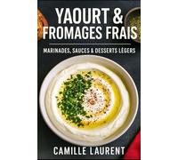 Yaourt & Fromages Frais : Marinades, Sauces & Desserts Légers - 60 Recettes Fraîches: Astuces pro, variantes de saison et ingrédients du quotidien : ... Dips, bols, grillades, douceurs fruitée