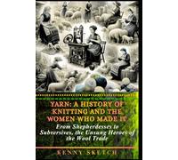 Yarn: A History of Knitting and the Women Who Made It: From Shepherdesses to Subversives, the Unsung Heroes of the Wool Trade