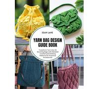 Yarn Bag Design Guide Book: Transform Yarn into 20 Stunning Bags with Detailed Crochet and Knitting Patterns for Practical Accessories