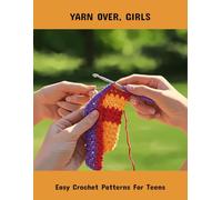 Yarn Over, Girls: Easy Crochet Patterns For Teens