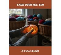 Yarn Over Matter: A Crafter'S Delight