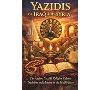 Yazidis of Iraq and Syria The Ancient Yazidi Religion Culture Traditions and Identity in the Middle East: History of the Yazidi people sacred beliefs ... survival diaspora community and modern life