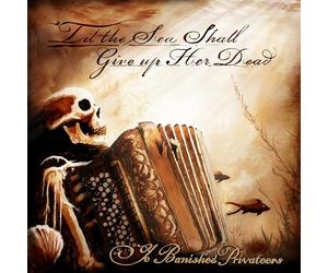 Ye Banished Privateers - Til the Sea Shall Give Up Her Dead