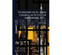 Ye History of St. Ann's Church, in Ye City of Amsterdam, N.Y., ..