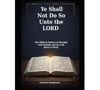 Ye Shall Not Do So Unto the LORD: The Biblical Pattern of Worship God Forbade and the Call Back to Purity