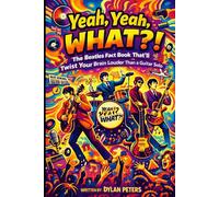 Yeah, Yeah, WHAT?!: The Beatles Fact Book That’ll Twist Your Brain Louder Than a Guitar Solo: The Untold Truths, Wild Stories, and Verified Facts Behind the Most Influential Band in Music History