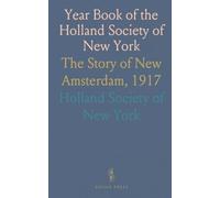 Year Book of the Holland Society of New York: The Story of New Amsterdam, 1917