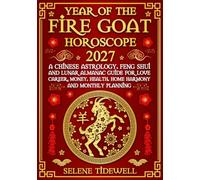 Year of the Fire Goat Horoscope 2027: A Chinese Astrology, Feng Shui, and Lunar Almanac Guide for Love, Career, Money, Health, Home Harmony, and Monthly Planning
