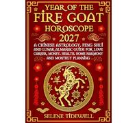 Year of the Fire Goat Horoscope 2027: A Chinese Astrology, Feng Shui, and Lunar Almanac Guide for Love, Career, Money, Health, Home Harmony, and Monthly Planning