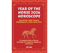 Year of the Horse 2026 Horoscope: Discover Your Zodiac Personality, Luck, and Love - A Complete Guide to Chinese Astrology for Prosperity, Happiness, and Success.