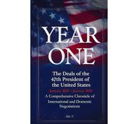 YEAR ONE: The Deals of the 47th President of the United States: A Comprehensive Chronicle of International and Domestic Negotiations