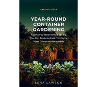 Year-Round Container Gardening: A Season-by-Season System to Keep Your Pots Producing Food From Spring Starts Through Winter Harvests (Garden Guides)