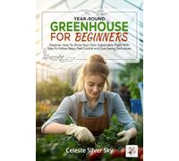 Year-Round Greenhouse for Beginners: Discover How To Grow Your Own Sustainable Food With Easy-To-Follow Steps, Pest Control And Cost-Saving Techniques (Plant and Prosper)