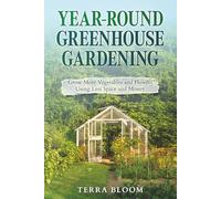 Year-Round Greenhouse Gardening: Grow More Vegetables and Flowers Using Less Space and Money (Gardening For Everyone, Everywhere: Eco-friendly. Money-saving techniques for Gardening in any Climate)