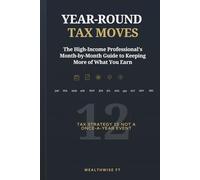 YEAR-ROUND TAX MOVES: The High-Income Professional’s Month-by-Month Guide to Keeping More of What You Earn