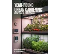 Year-Round Urban Gardening: Grow Food in Every Season Using Cold Frames, Indoor Growing, and Climate Hacks (Urban Gardening & Micro Farming)