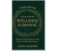 Year-Round Wellness Almanac: 365 Days of Seasonal Rituals, Self-Care & Mind-Body Renewal
