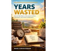 Years Wasted: How to Take Back a Life Lost to Comfort, Distraction, and Instant Gratification