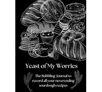 Yeast of My Worries: The Bubbling Journal to record all your never-ending sourdough recipes