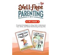 Yell-Free Parenting: Practical Strategies to Stay Calm, Understand Your Child, and Raise Emotionally Strong Kids
