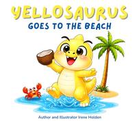 Yellosaurus Goes to the Beach: One TINY hungry dinosaur. One BIG stomping dinosaur. One VERY cheeky parrot. A funny dinosaur story book for children ages 2 to 5